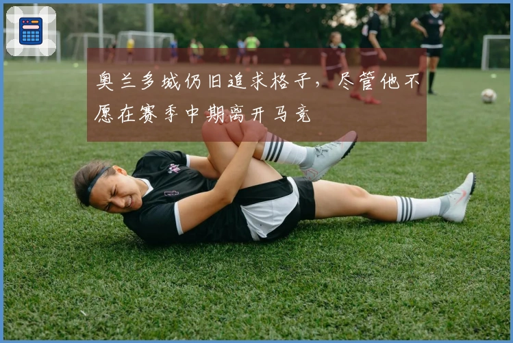 奥兰多城仍旧追求格子，尽管他不愿在赛季中期离开马竞