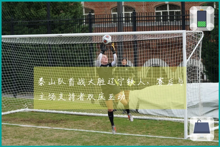 泰山队首战大胜辽宁铁人，赛后与主场支持者欢庆互动