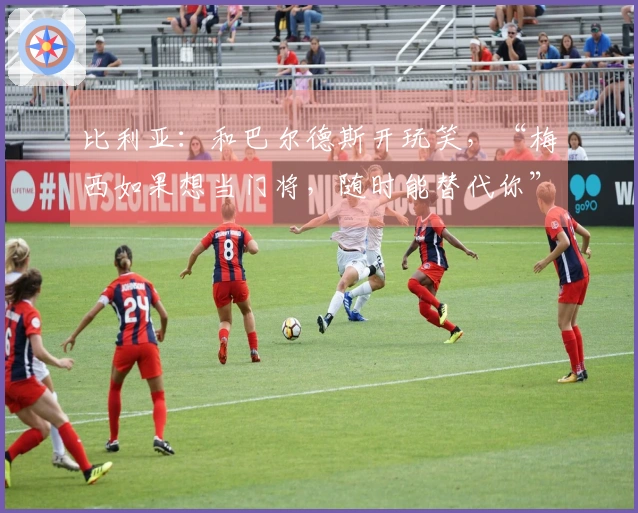 比利亚：和巴尔德斯开玩笑，“梅西如果想当门将，随时能替代你”