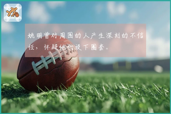 姚明曾对周围的人产生深刻的不信任，怀疑他们设下圈套。