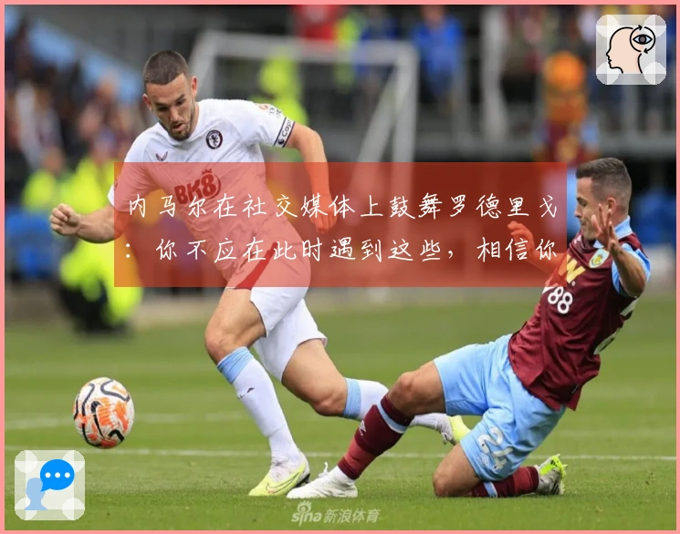内马尔在社交媒体上鼓舞罗德里戈：你不应在此时遇到这些，相信你能重新振作