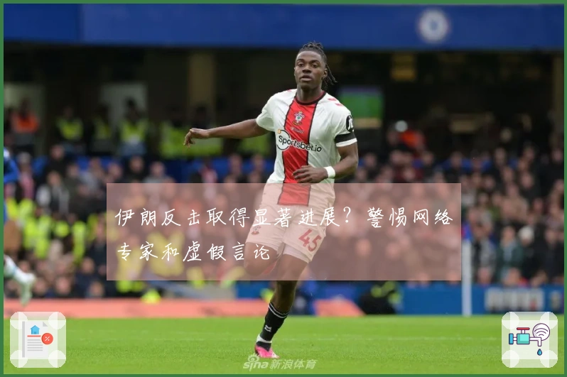 伊朗反击取得显著进展？警惕网络专家和虚假言论