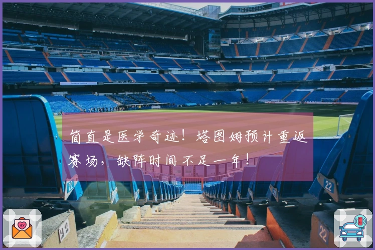 简直是医学奇迹！塔图姆预计重返赛场，缺阵时间不足一年！