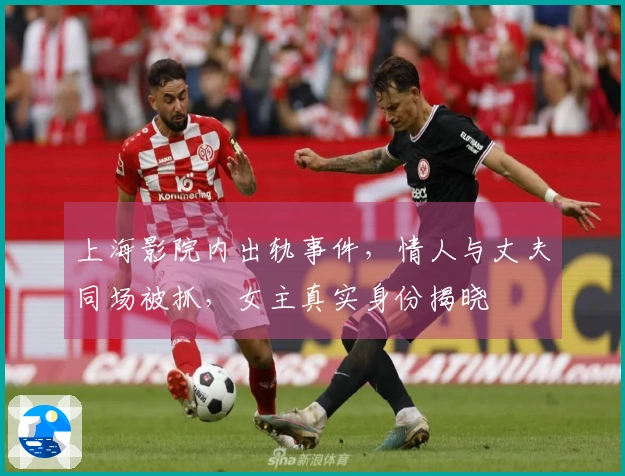上海影院内出轨事件，情人与丈夫同场被抓，女主真实身份揭晓