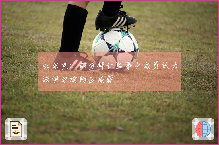 法尔克：部分拜仁监事会成员认为诺伊尔续约应减薪