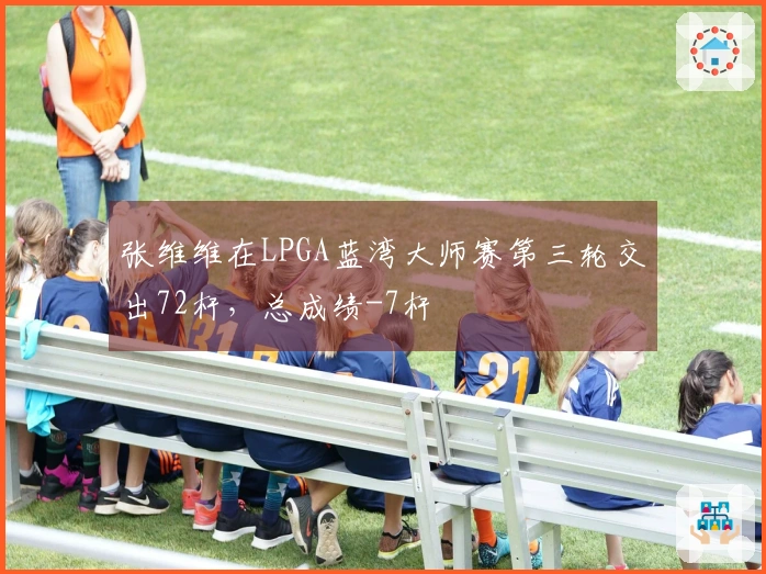 张维维在LPGA蓝湾大师赛第三轮交出72杆，总成绩-7杆