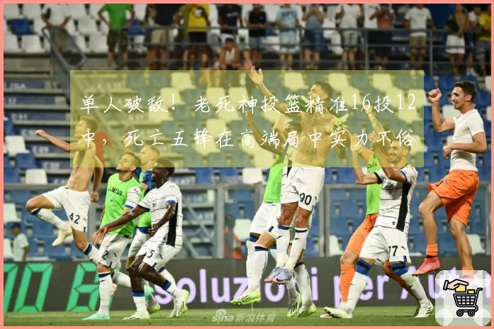 单人破敌！老死神投篮精准16投12中，死亡五锋在高端局中实力不俗