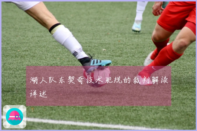 湖人队东契奇技术犯规的裁判解读详述