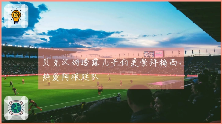 贝克汉姆透露儿子们更崇拜梅西，热爱阿根廷队