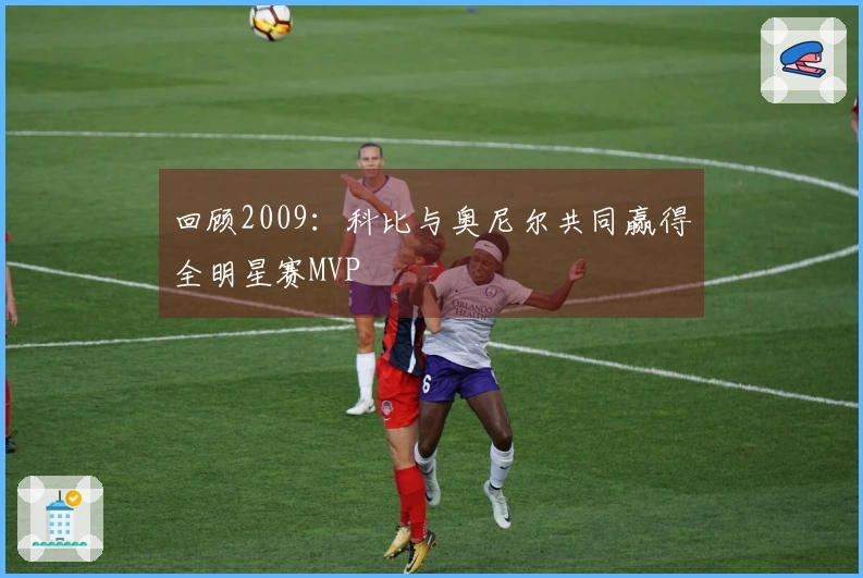 回顾2009：科比与奥尼尔共同赢得全明星赛MVP