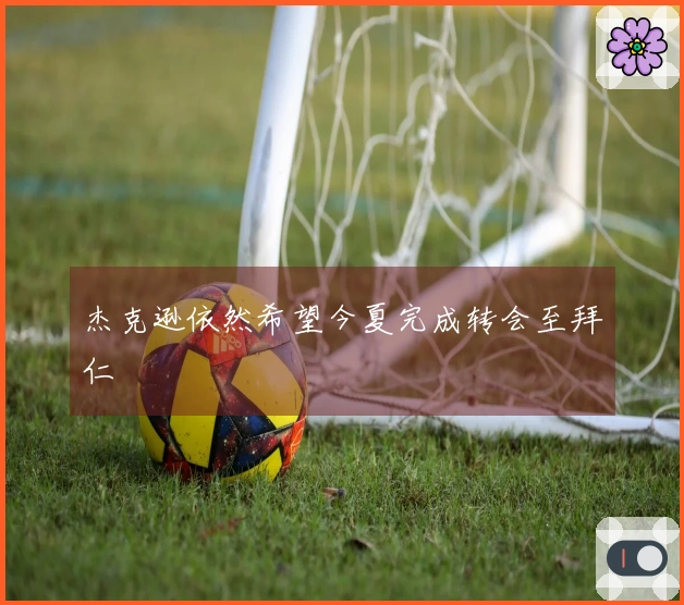 杰克逊依然希望今夏完成转会至拜仁