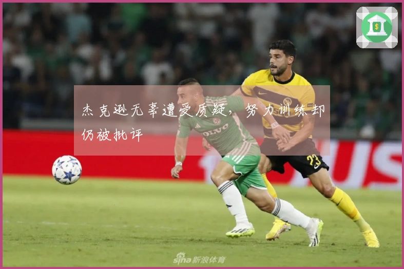 杰克逊无辜遭受质疑，努力训练却仍被批评